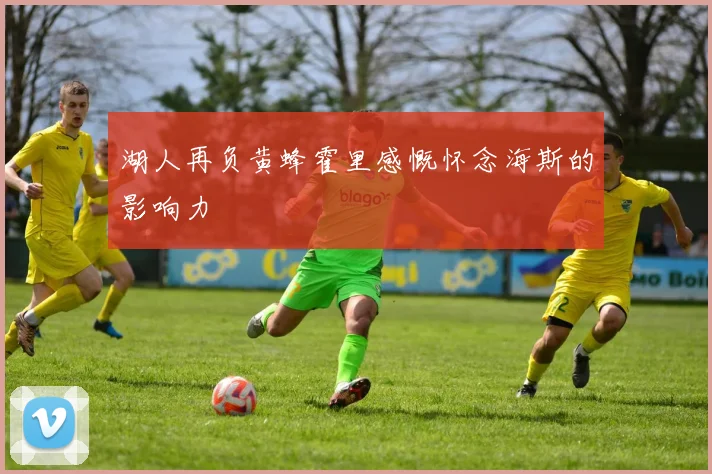 湖人再负黄蜂霍里感慨怀念海斯的影响力