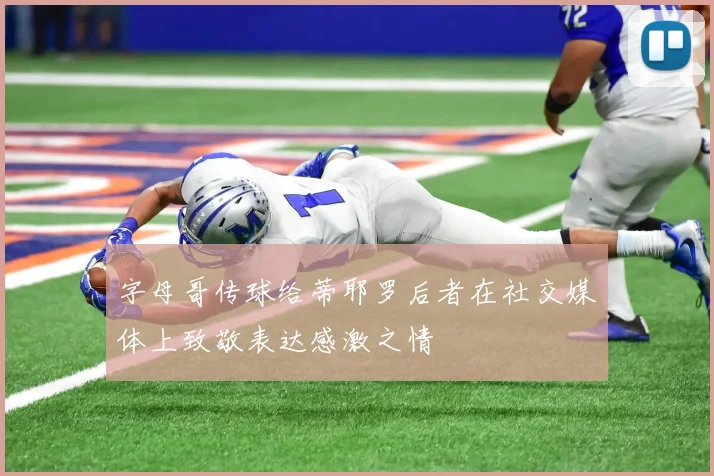 字母哥传球给蒂耶罗后者在社交媒体上致敬表达感激之情