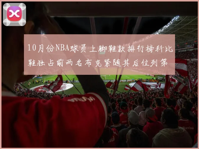 10月份NBA球员上脚鞋款排行榜科比鞋独占前两名布克紧随其后位列第四