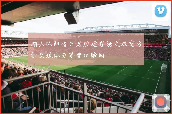 湖人队即将开启短途客场之旅官方社交媒体分享登机瞬间