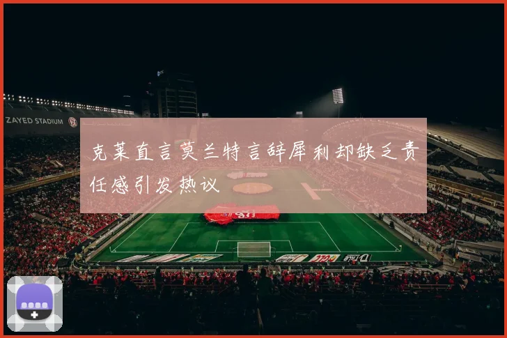 克莱直言莫兰特言辞犀利却缺乏责任感引发热议