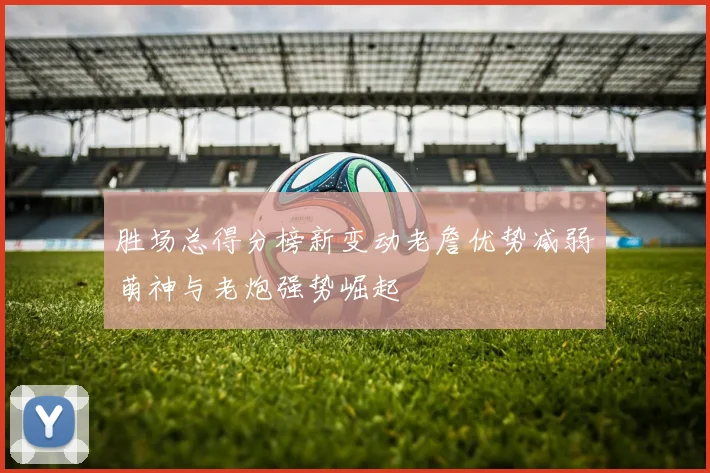 胜场总得分榜新变动老詹优势减弱萌神与老炮强势崛起