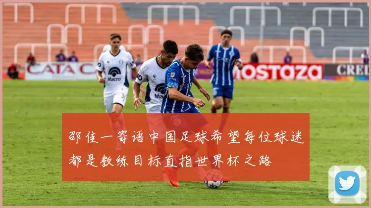 邵佳一寄语中国足球希望每位球迷都是教练目标直指世界杯之路