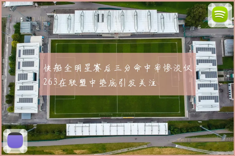 快船全明星赛后三分命中率惨淡仅263在联盟中垫底引发关注