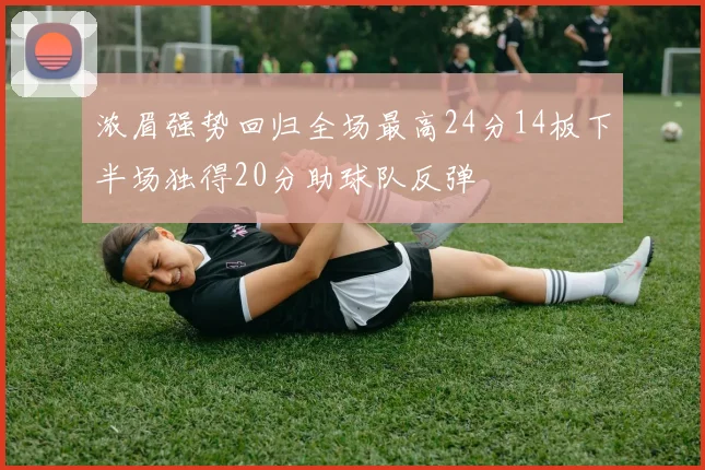 浓眉强势回归全场最高24分14板下半场独得20分助球队反弹