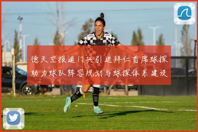 德天空报道门兴引进拜仁首席球探助力球队阵容规划与球探体系建设