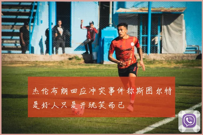 杰伦布朗回应冲突事件称斯图尔特是好人只是开玩笑而已