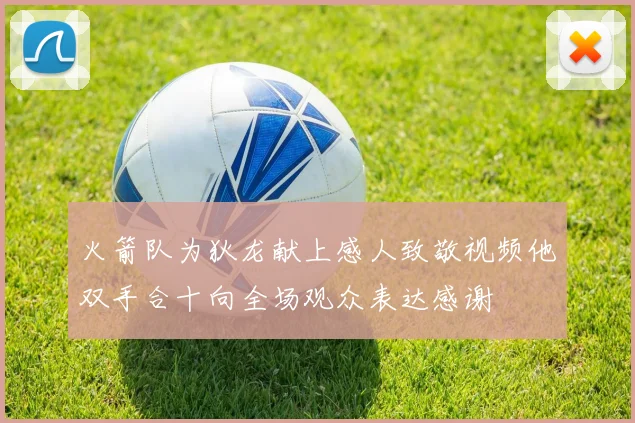 火箭队为狄龙献上感人致敬视频他双手合十向全场观众表达感谢