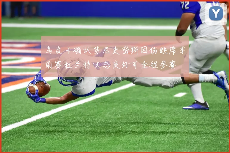 乌度卡确认芬尼史密斯因伤缺席季前赛杜兰特状态良好可全程参赛