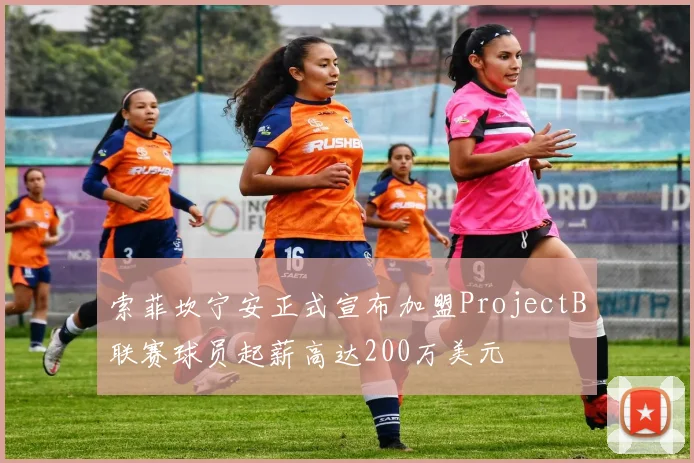 索菲坎宁安正式宣布加盟ProjectB联赛球员起薪高达200万美元